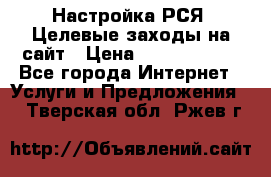 Настройка РСЯ. Целевые заходы на сайт › Цена ­ 5000-10000 - Все города Интернет » Услуги и Предложения   . Тверская обл.,Ржев г.